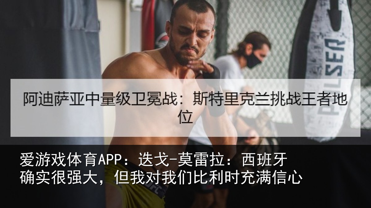 爱游戏体育APP：迭戈-莫雷拉：西班牙确实很强大，但我对我们比利时充满信心