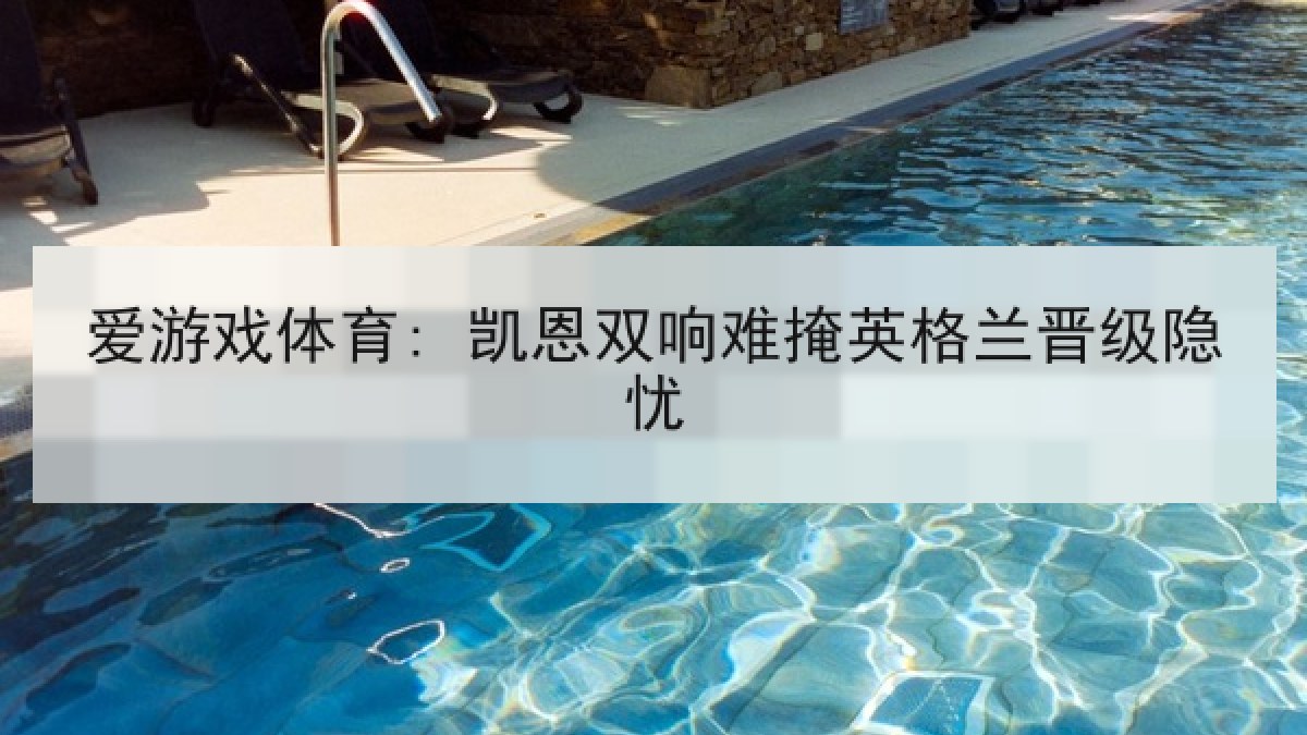 爱游戏体育: 凯恩双响难掩英格兰晋级隐忧