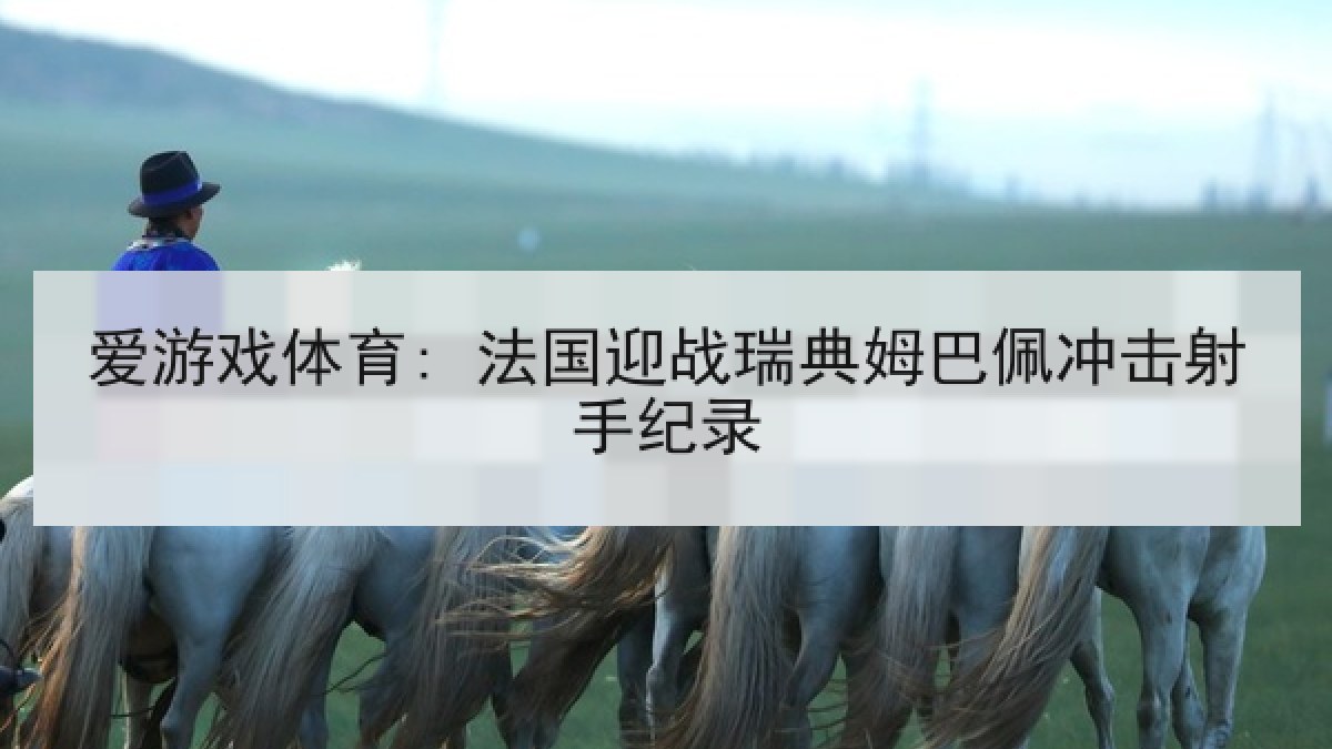 爱游戏体育: 法国迎战瑞典姆巴佩冲击射手纪录