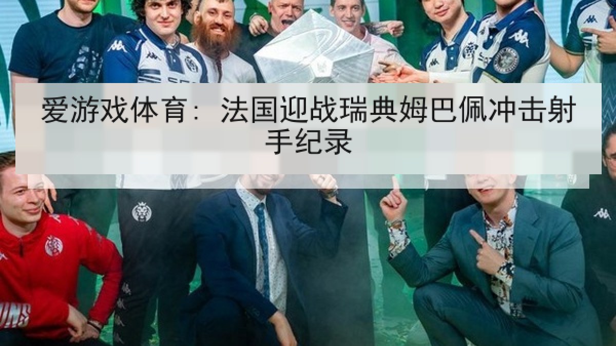 爱游戏体育: 法国迎战瑞典姆巴佩冲击射手纪录