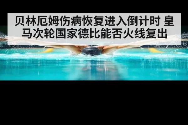 贝林厄姆伤病恢复进入倒计时 皇马次轮国家德比能否火线复出