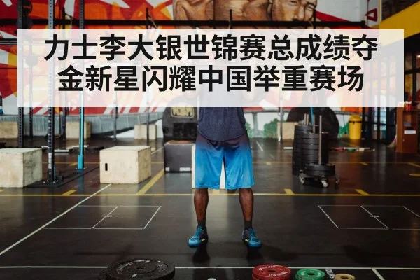 力士李大银世锦赛总成绩夺金新星闪耀中国举重赛场